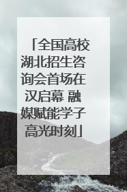 全国高校湖北招生咨询会首场在汉启幕 融媒赋能学子高光时刻