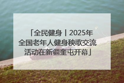 全民健身丨2025年全国老年人健身秧歌交流活动在新疆奎屯开幕
