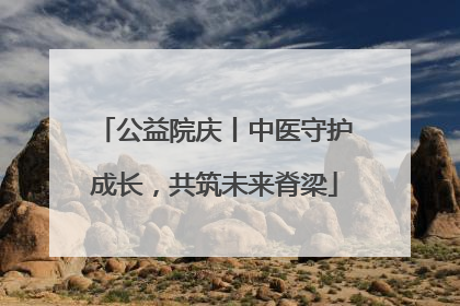 公益院庆丨中医守护成长，共筑未来脊梁