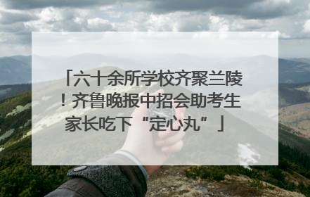 六十余所学校齐聚兰陵！齐鲁晚报中招会助考生家长吃下“定心丸”
