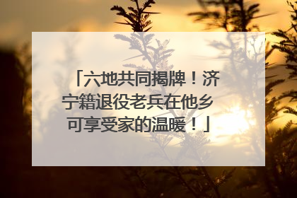 六地共同揭牌！济宁籍退役老兵在他乡可享受家的温暖！