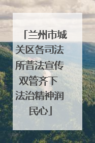 兰州市城关区各司法所普法宣传双管齐下 法治精神润民心