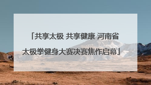 共享太极 共享健康 河南省太极拳健身大赛决赛焦作启幕