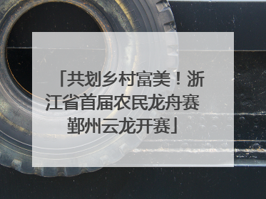 共划乡村富美！浙江省首届农民龙舟赛鄞州云龙开赛