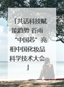 共话科技赋能趋势 谷雨“中国芯”亮相中国化妆品科学技术大会