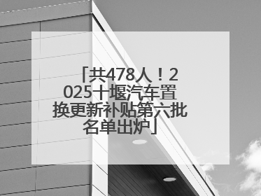 共478人！2025十堰汽车置换更新补贴第六批名单出炉