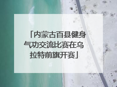 内蒙古百县健身气功交流比赛在乌拉特前旗开赛