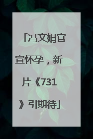 冯文娟官宣怀孕，新片《731》引期待
