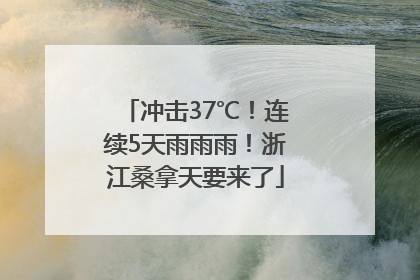 冲击37℃！连续5天雨雨雨！浙江桑拿天要来了