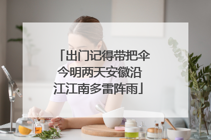 出门记得带把伞 今明两天安徽沿江江南多雷阵雨