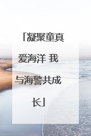 凝聚童真爱海洋 我与海警共成长