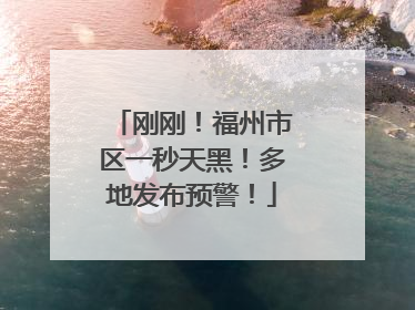 刚刚！福州市区一秒天黑！多地发布预警！