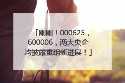刚刚！000625，600006，两大央企均披露重组新进展！