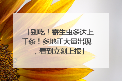 别吃！寄生虫多达上千条！多地正大量出现，看到立刻上报