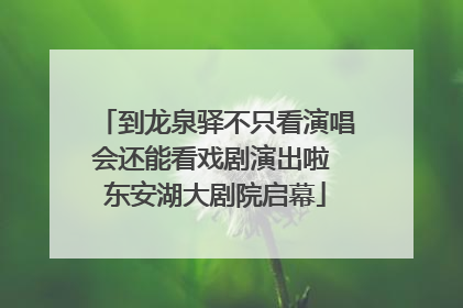 到龙泉驿不只看演唱会还能看戏剧演出啦 东安湖大剧院启幕