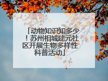 动物知识知多少！苏州相城建元社区开展生物多样性科普活动
