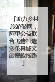 助力乡村旅游破圈，阿里公益联合飞猪打造多条县域文旅爆款线路