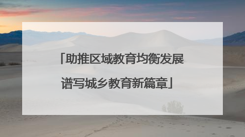 助推区域教育均衡发展 谱写城乡教育新篇章