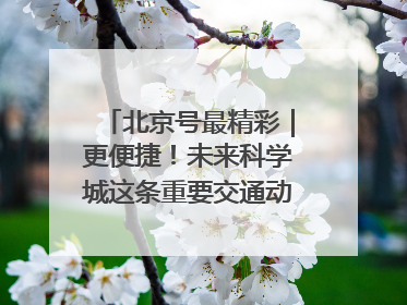 北京号最精彩｜更便捷！未来科学城这条重要交通动脉全线贯通
