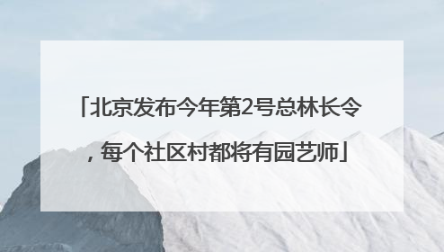 北京发布今年第2号总林长令，每个社区村都将有园艺师