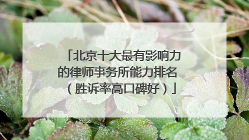 北京十大最有影响力的律师事务所能力排名（胜诉率高口碑好）