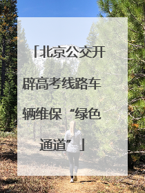 北京公交开辟高考线路车辆维保“绿色通道”