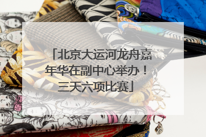 北京大运河龙舟嘉年华在副中心举办！三天六项比赛