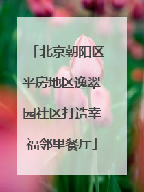 北京朝阳区平房地区逸翠园社区打造幸福邻里餐厅