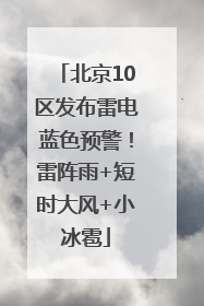 北京10区发布雷电蓝色预警！雷阵雨+短时大风+小冰雹