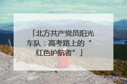 北方共产党员阳光车队：高考路上的“红色护航者”