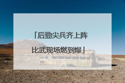 后勤尖兵齐上阵 比武现场燃到爆