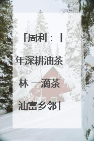 周利：十年深耕油茶林 一滴茶油富乡邻