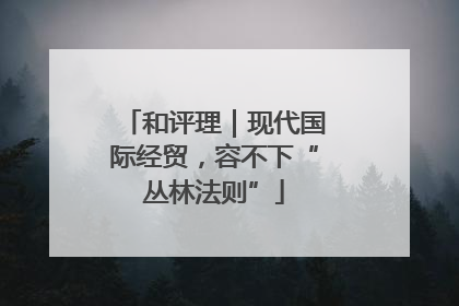 和评理｜现代国际经贸，容不下“丛林法则”