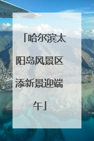 哈尔滨太阳岛风景区添新景迎端午