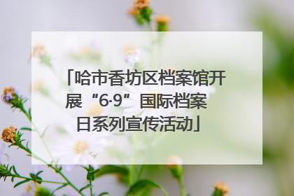 哈市香坊区档案馆开展“6·9”国际档案日系列宣传活动