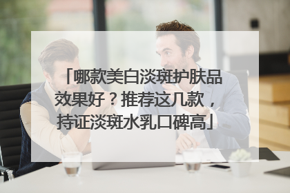 哪款美白淡斑护肤品效果好？推荐这几款，持证淡斑水乳口碑高