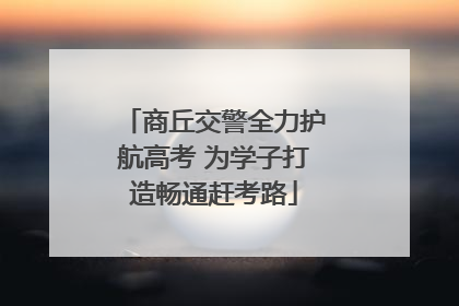 商丘交警全力护航高考 为学子打造畅通赶考路
