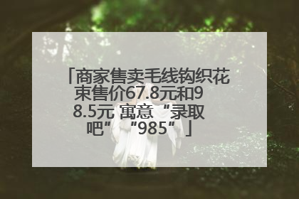 商家售卖毛线钩织花束售价67.8元和98.5元 寓意“录取吧”“985”
