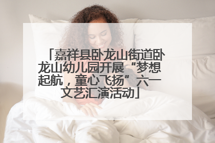 嘉祥县卧龙山街道卧龙山幼儿园开展“梦想起航，童心飞扬”六一文艺汇演活动
