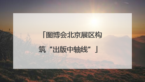 图博会北京展区构筑“出版中轴线”