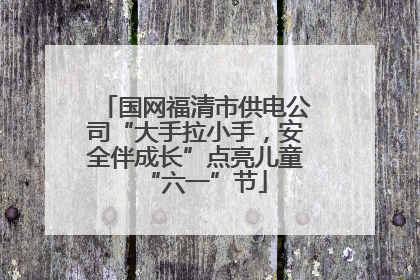 国网福清市供电公司“大手拉小手，安全伴成长”点亮儿童“六一”节