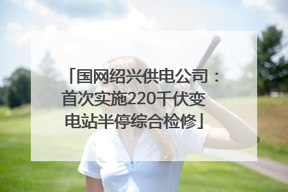 国网绍兴供电公司：首次实施220千伏变电站半停综合检修