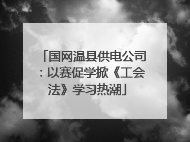 国网温县供电公司：以赛促学掀《工会法》学习热潮