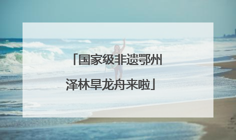 国家级非遗鄂州泽林旱龙舟来啦