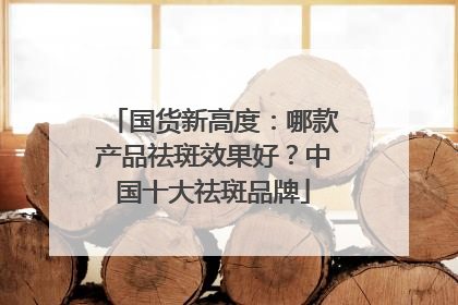 国货新高度：哪款产品祛斑效果好？中国十大祛斑品牌