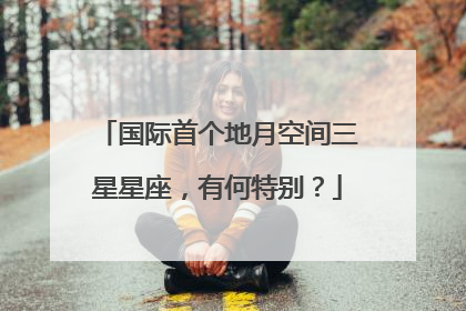 国际首个地月空间三星星座，有何特别？