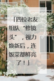四位老友组队“修镜头”，视力焕新后，连饭菜都鲜亮了！