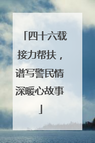四十六载接力帮扶，谱写警民情深暖心故事