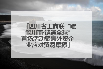 四川省工商联“赋能川商·链通全球”首场活动聚焦外贸企业应对贸易摩擦
