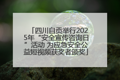 四川自贡举行2025年“安全宣传咨询日”活动 为应急安全公益短视频获奖者颁奖